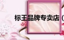 标王品牌专卖店（标王是什么意思）