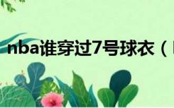 nba谁穿过7号球衣（NBA穿七号球衣有谁）
