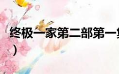 终极一家第二部第一集（终极一家第二部全集）