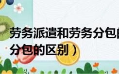 劳务派遣和劳务分包的区别（劳务派遣和劳务分包的区别）