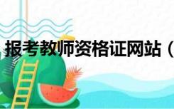 报考教师资格证网站（怎么报考教师资格证）