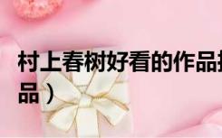 村上春树好看的作品推荐（村上春树最好的作品）