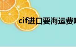 cif进口要海运费吗（cif 海运报价）