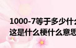 1000-7等于多少什么梗（1000 7等于多少 这是什么梗什么意思呢）