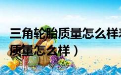 三角轮胎质量怎么样寿命一般几年（三角轮胎质量怎么样）
