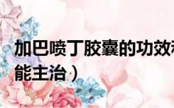 加巴喷丁胶囊的功效和主治（加巴喷丁胶囊功能主治）