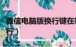 微信电脑版换行键在哪（电脑微信打字怎么换行）