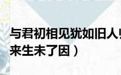 与君初相见犹如旧人归（与君世世为兄弟更结来生未了因）