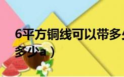 6平方铜线可以带多少瓦（6平方铜线能承受多少a）