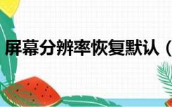 屏幕分辨率恢复默认（屏幕分辨率恢复默认）