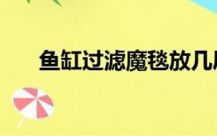 鱼缸过滤魔毯放几层（鱼缸过滤魔毯）