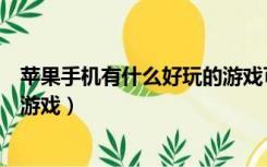 苹果手机有什么好玩的游戏可联机（苹果手机有什么好玩的游戏）