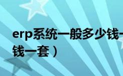 erp系统一般多少钱一台（ERP系统一般多少钱一套）