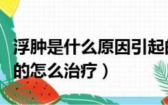 浮肿是什么原因引起的（浮肿是什么原因引起的怎么治疗）