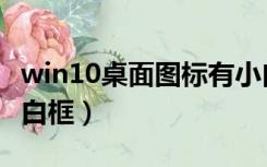 win10桌面图标有小白纸（win10桌面图标有白框）