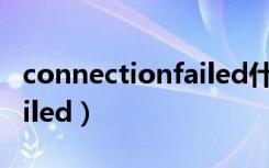 connectionfailed什么意思（connectionfailed）