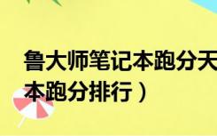 鲁大师笔记本跑分天梯图2021（鲁大师笔记本跑分排行）