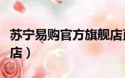 苏宁易购官方旗舰店直播（苏宁易购官方旗舰店）