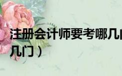 注册会计师要考哪几门课（注册会计师要考哪几门）