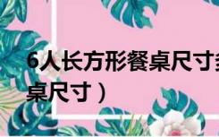 6人长方形餐桌尺寸多少合适（6人长方形餐桌尺寸）