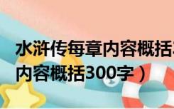 水浒传每章内容概括300字左右（水浒传每章内容概括300字）