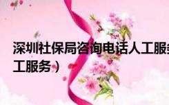 深圳社保局咨询电话人工服务电话（深圳社保局咨询电话人工服务）