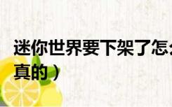 迷你世界要下架了怎么办（迷你世界要下架是真的）