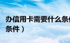 办信用卡需要什么条件吗（办信用卡需要什么条件）