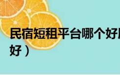 民宿短租平台哪个好用（民宿短租平台哪个最好）