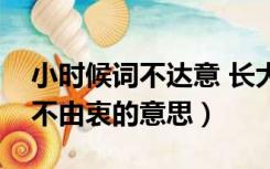 小时候词不达意 长大后言不由衷的意思（言不由衷的意思）
