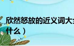 欣然怒放的近义词大全（欣然怒放的近义词是什么）