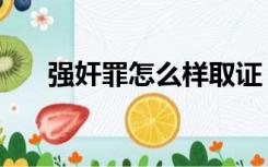 强奸罪怎么样取证（强奸罪怎么判刑）