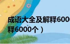 成语大全及解释6000个简短（成语大全及解释6000个）