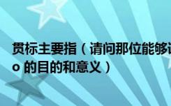 贯标主要指（请问那位能够详细解释一下 ldquo 贯标 rdquo 的目的和意义）