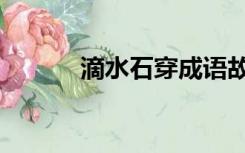 滴水石穿成语故事（滴水石穿）