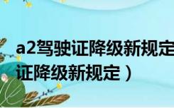 a2驾驶证降级新规定2021如何增驾（a2驾驶证降级新规定）
