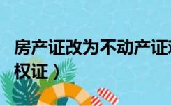房产证改为不动产证难嘛（房产证改为不动产权证）