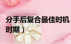 分手后复合最佳时机（女生分手后复合的最佳时期）