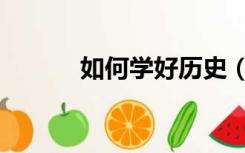 如何学好历史（如何学好历史）