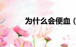 为什么会便血（为什么会便血）