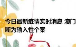 今日最新疫情实时消息 澳门：一内地旅客确诊新冠，初步判断为输入性个案