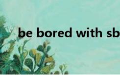 be bored with sb（be bored with）
