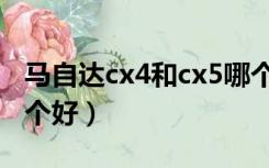马自达cx4和cx5哪个好（马自达cx4和cx5哪个好）