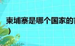柬埔寨是哪个国家的首都（柬埔寨是哪个国家）