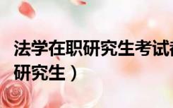 法学在职研究生考试都考什么科目（法学在职研究生）