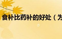 食补比药补的好处（为什么说药补不如食补）