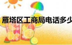 雁塔区工商局电话多少（雁塔区工商局电话）