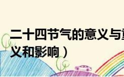 二十四节气的意义与重要性（二十四节气的意义和影响）