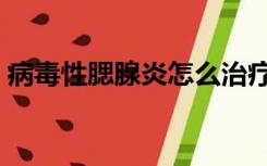 病毒性腮腺炎怎么治疗最快（病毒性腮腺炎）