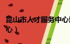 昆山市人才服务中心地址（昆山市人才服务中心）